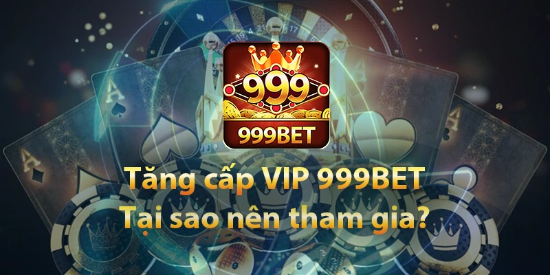 Tại sao nên tham gia tăng cấp VIP nhận quà 999BET?