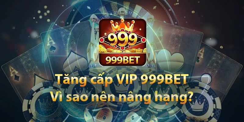 Vì sao hội viên nên nâng hạng VIP 999BET?